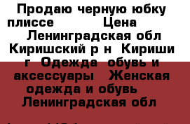 Продаю черную юбку плиссе (DG).  › Цена ­ 10 000 - Ленинградская обл., Киришский р-н, Кириши г. Одежда, обувь и аксессуары » Женская одежда и обувь   . Ленинградская обл.